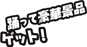 踊って豪華景品ゲット